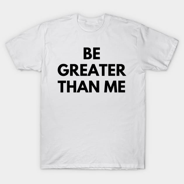 BE GREATER THAN ME T-Shirt by everywordapparel
